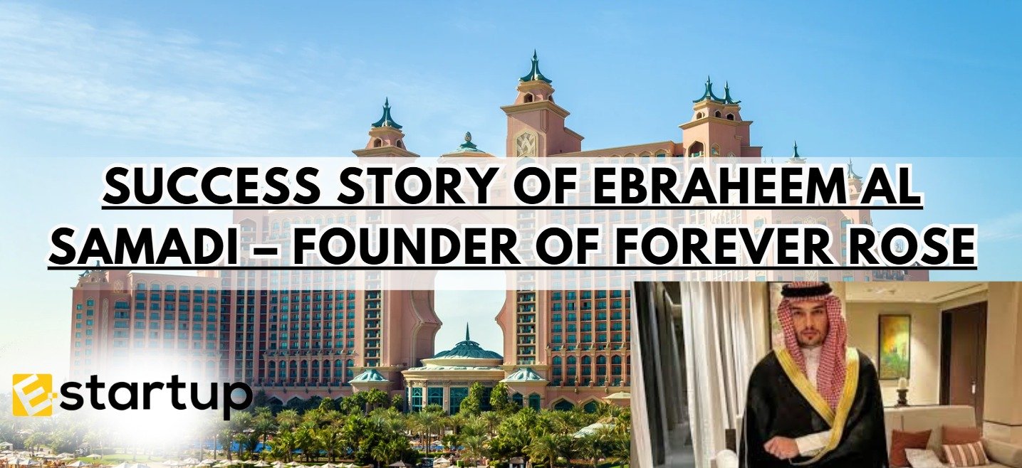 Success Story Of Ebraheem Al Samadi – Founder of Forever Rose