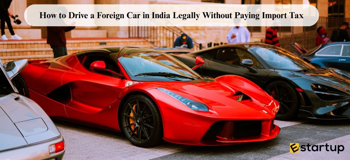 How to Drive a Foreign Car in India Legally Without Paying Import Tax